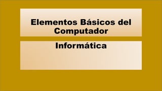 Elementos Básicos del
Computador
Informática
 