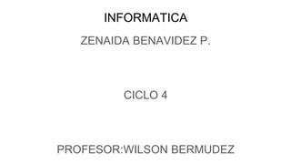 INFORMATICA
ZENAIDA BENAVIDEZ P.
CICLO 4
PROFESOR:WILSON BERMUDEZ
 