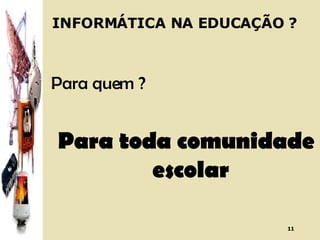 INFORMÁTICA NA EDUCAÇÃO ? Para quem ? Para toda comunidade escolar 