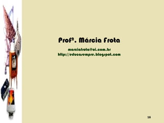 Profª. Márcia Frota [email_address] http://educasempre.blogspot.com 