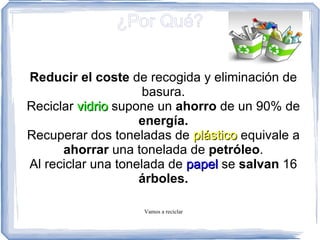 ¿Por Qué? Reducir el coste  de recogida y eliminación de basura. 