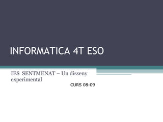 INFORMATICA 4T ESO IES  SENTMENAT – Un disseny experimental CURS 08-09  