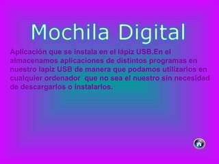Aplicación que se instala en el lápiz USB.En el almacenamos aplicaciones de distintos programas en nuestro lapiz USB de manera que podamos utilizarlos en cualquier ordenador  que no sea el nuestro sin necesidad de descargarlos o instalarlos. 