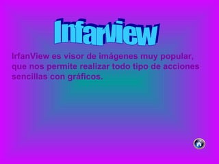Infarview IrfanView es visor de imágenes muy popular, que nos permite realizar todo tipo de acciones sencillas con gráficos.  