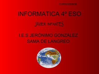INFORMATICA 4º ESO I.E.S JERÓNIMO GONZÁLEZ SAMA DE LANGREO CURSO2008/09 JAVIER  INFANTES 