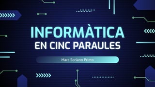 Marc Soriano Prieto
INFORMÀTICA
EN CINC PARAULES
 