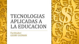 TECNOLOGIAS
APLICADAS A
LA EDUCACION
Facilitador:
GEURY GUZMAN
 