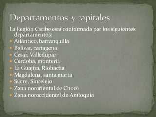 La Región Caribe está conformada por los siguientes departamentos:<br />Atlántico, barranquilla<br />Bolívar, cartagena <b...