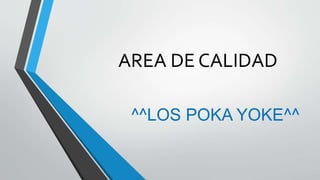 AREA DE CALIDAD
^^LOS POKA YOKE^^
 