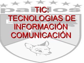 TIC: TECNOLOGIAS DE INFORMACIÓN  COMUNICACIÓN   