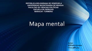 Mapa mental
REPÚBLICA BOLIVARIANA DE VENEZUELA
UNIVERSIDAD BICENTENARIA DE ARAGUA
FACULTAD DE CIENCIAS POLÍTICAS
ESCUELA DE DERECHO
MARACAY- TURMERO
Autor:
Wilfredo Acurero
CI:11.988.324
 