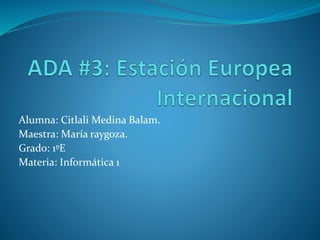 Alumna: Citlali Medina Balam.
Maestra: María raygoza.
Grado: 1ºE
Materia: Informática 1
 