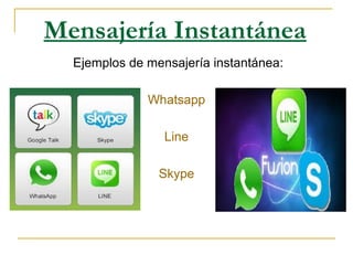 Mensajería Instantánea
Ejemplos de mensajería instantánea:
Whatsapp
Line
Skype

 