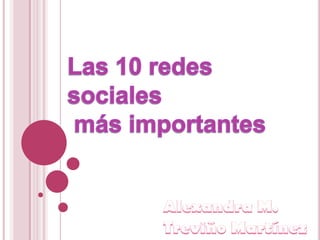 Las 10 redes sociales  más importantes Alexandra M. Treviño Martínez 
