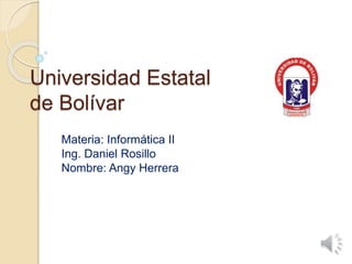 Universidad Estatal
de Bolívar
Materia: Informática II
Ing. Daniel Rosillo
Nombre: Angy Herrera
 