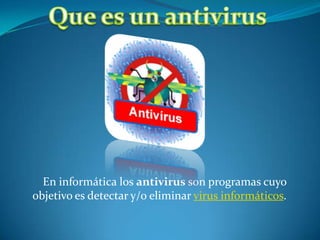 En informática los antivirus son programas cuyo
objetivo es detectar y/o eliminar virus informáticos.
 