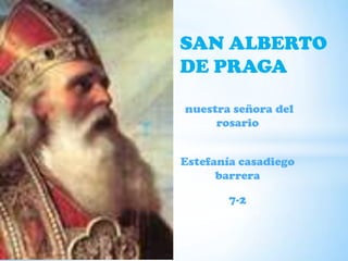 SAN ALBERTO
DE PRAGA

nuestra señora del
     rosario


Estefanía casadiego
      barrera

        7-2
 