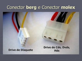 Conector berg e Conector molex




                    Drive de Cds, Dvds,
Drive de Disquete           Hds
 