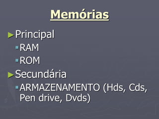 Memórias
►Principal
 RAM
 ROM
►Secundária
 ARMAZENAMENTO (Hds, Cds,
  Pen drive, Dvds)‫‏‬
 