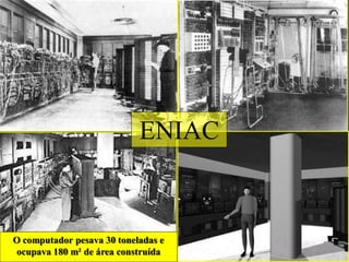 ENIAC


O computador pesava 30 toneladas e
ocupava 180 m² de área construída
 