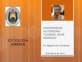 SOCIOLOGIA
JURIDICA

UNIVERSIDAD
AUTÓNOMA
“GABRIEL RENÉ
MORENO”
Dr. Miguel Lino Cárdenas

8 de Marzo de 2014

 