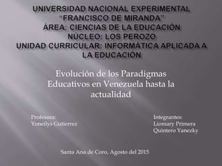 Evolución de los Paradigmas
Educativos en Venezuela hasta la
actualidad
Integrantes:
Liomary Primera
Quintero Yanezky
Santa Ana de Coro, Agosto del 2015
Profesora:
Yoneilys Gutierrez
 