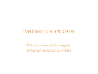 INFORMATICA APLICADA
POR:andrea noemi villalba melgarejo.
PARA: Prof. FRANCISCA MARTINEZ
 