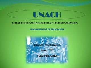 UNIDAD DE FORMACION ACADEMICA Y PROFESIONALIZACION


             PENSAMIENTOS DE EDUCACION




                DORYS MUCARSEL

                     3ero. “C”

                   PARVULARIA
 