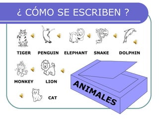 ¿ CÓMO SE ESCRIBEN ? ANIMALES PENGUIN TIGER MONKEY LION ELEPHANT SNAKE DOLPHIN CAT