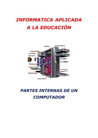 INFORMATICA APLICADA 
A LA EDUCACIÓN 
PARTES INTERNAS DE UN 
COMPUTADOR 
 