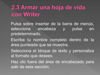 Pulsa sobre insertar de la barra de menús,
selecciona encabeza y pulsa en
predeterminado.
Escribe tu nombre completo dentro de la
área punteada que se muestra.
Selecciona el bloque de texto y personaliza
al formato que desees.
Haz clic fuera del área de encabezado para
salir de esta sección.
 