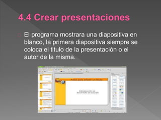 El programa mostrara una diapositiva en
blanco, la primera diapositiva siempre se
coloca el titulo de la presentación o el
autor de la misma.
 