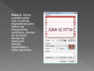 Paso 3: Ahora
puedes editar
una a una las
diapositivas para
definir las
transiciones,
subtítulos, tiempo
de duración,
tiempo de
transición,
efectos
especiales y
otras opciones.
 