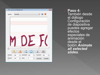 Paso 4:
También desde
el diálogo
Configuración
de diapositiva
puedes agregar
efectos
especiales de
animación
desde el
botón Animate
all selected
slides.
 