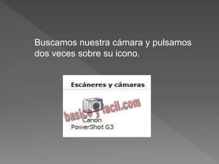 Buscamos nuestra cámara y pulsamos
dos veces sobre su icono.
 
