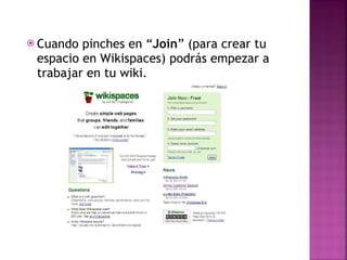 Cuando pinches en “ Join ” (para crear tu espacio en Wikispaces) podrás empezar a trabajar en tu wiki. 