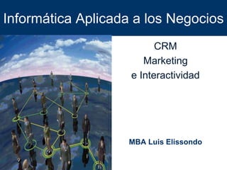 Informática Aplicada a los Negocios
CRM
Marketing
e Interactividad
MBA Luis Elissondo
 