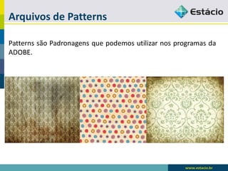 Arquivos de Patterns 
PatternssãoPadronagensquepodemosutilizarnosprogramasdaADOBE.  
