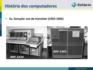 História dos computadores 
•2a. Geração: uso do transistor (1955-1965)  