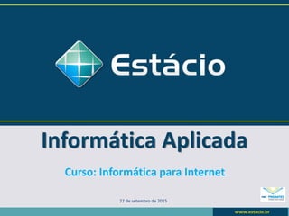 Informática Aplicada
22 de setembro de 2015
Curso: Informática para Internet
 