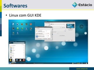 Softwares 
•Linux com GUI KDE  