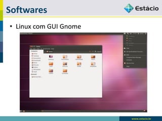 Softwares 
•Linux com GUI Gnome  