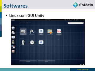 Softwares 
•Linux com GUI Unity  