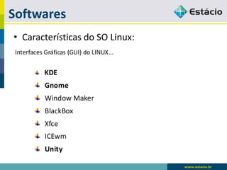 Softwares 
•Características do SO Linux:  