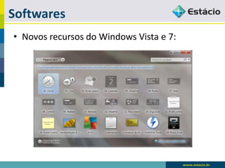Softwares 
•Novos recursos do Windows Vista e 7:  