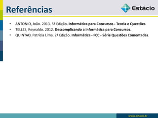 Referências 
•ANTONIO, João. 2013. 5ª Edição. Informática para Concursos -Teoria e Questões. 
•TELLES, Reynaldo. 2012. Descomplicando a Informática para Concursos. 
•QUINTAO, Patrícia Lima. 2ª Edição. Informática -FCC -Série Questões Comentadas. 