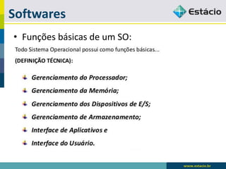 Softwares 
•Funções básicas de um SO:  
