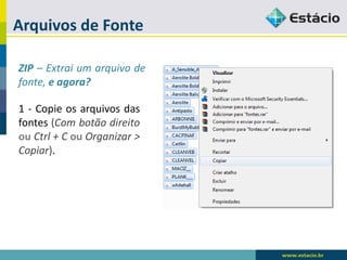 Arquivos de Fonte 
ZIP–Extraiumarquivodefonte,eagora? 
1-Copieosarquivosdasfontes(CombotãodireitoouCtrl+CouOrganizar> Copiar).  