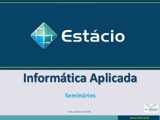 Informática Aplicada 
Seminários 
3 de outubro de 2014 
 