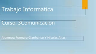 Curso: 3Comunicacion
Alumnos: Formaro Gianfranco Y Nicolas Arias
Trabajo Informatica
 